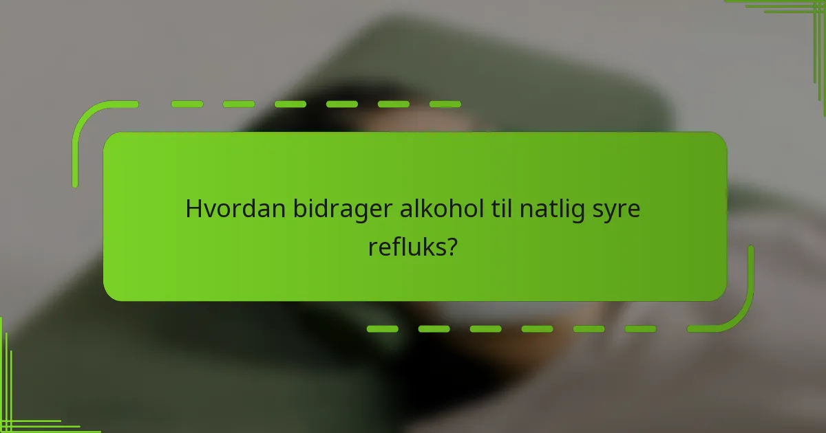 Hvordan bidrager alkohol til natlig syre refluks?