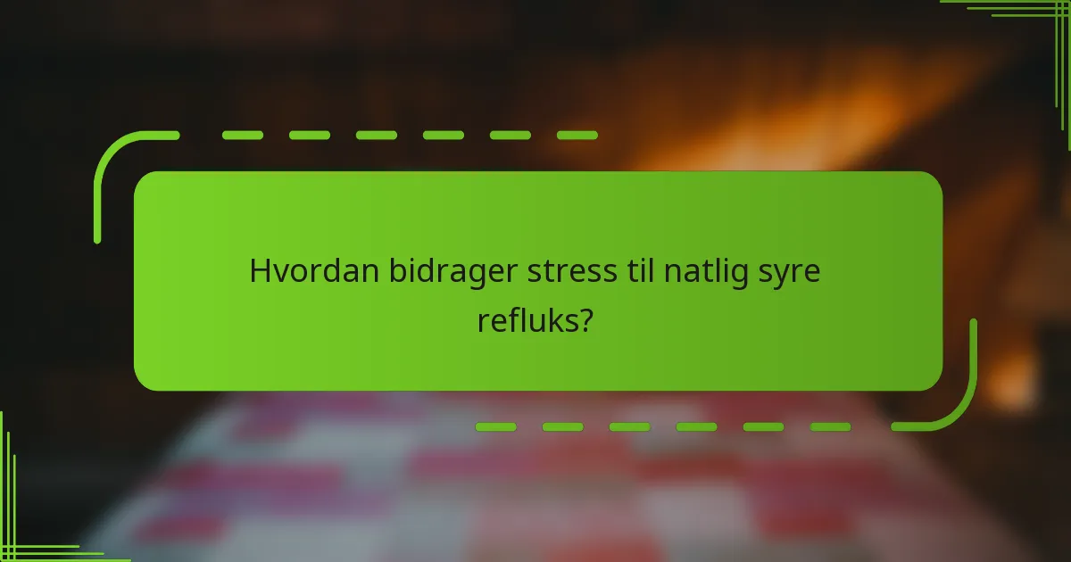 Hvordan bidrager stress til natlig syre refluks?
