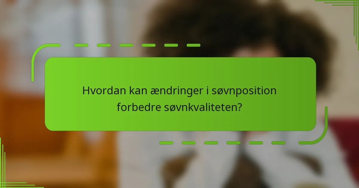Hvordan kan ændringer i søvnposition forbedre søvnkvaliteten?