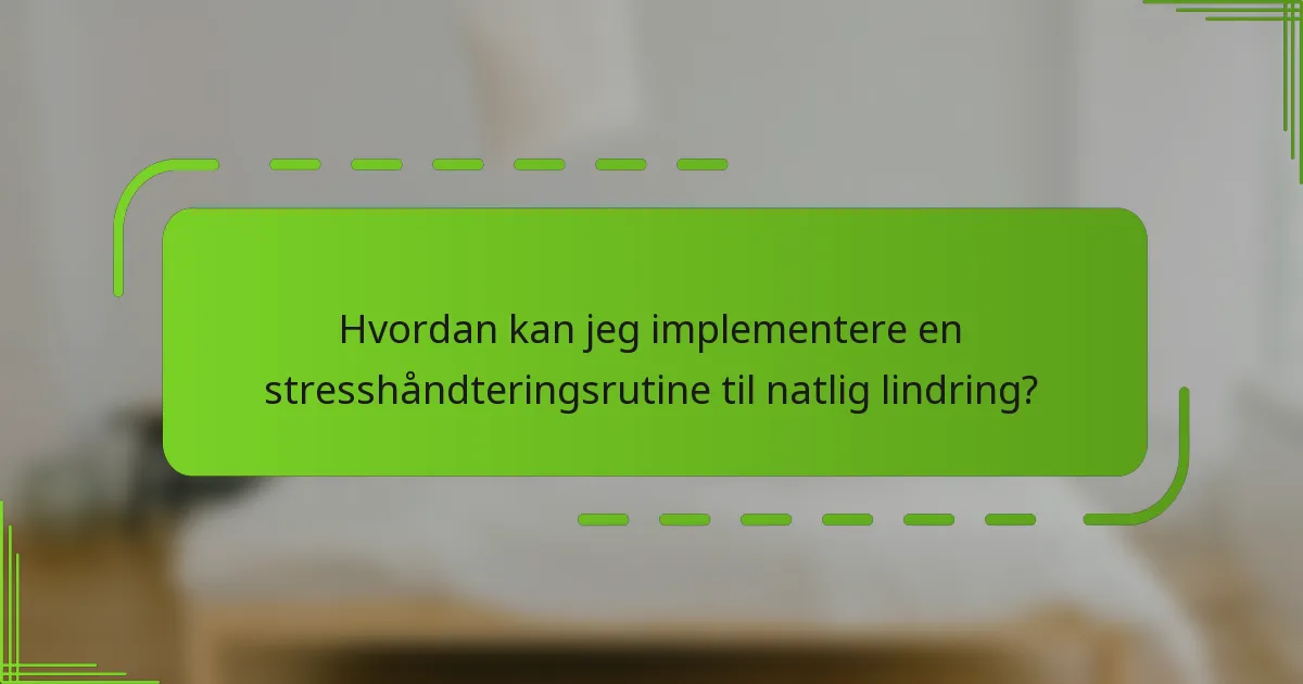 Hvordan kan jeg implementere en stresshåndteringsrutine til natlig lindring?