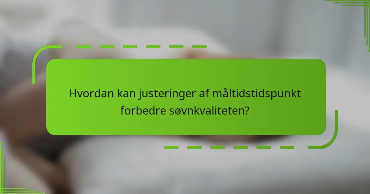 Hvordan kan justeringer af måltidstidspunkt forbedre søvnkvaliteten?