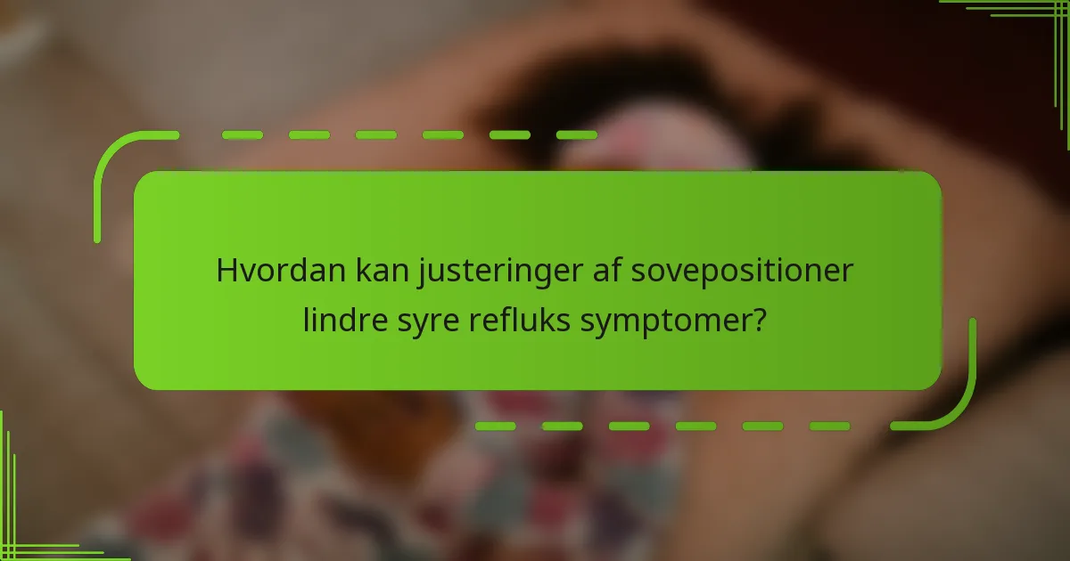 Hvordan kan justeringer af sovepositioner lindre syre refluks symptomer?
