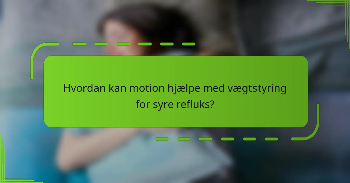 Hvordan kan motion hjælpe med vægtstyring for syre refluks?