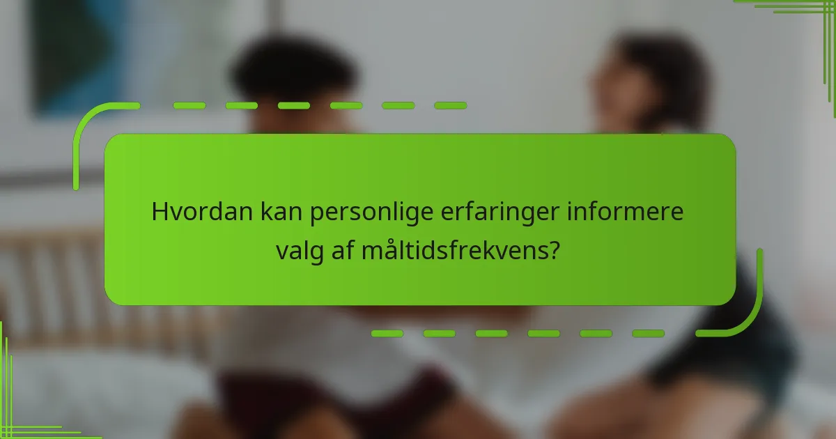 Hvordan kan personlige erfaringer informere valg af måltidsfrekvens?