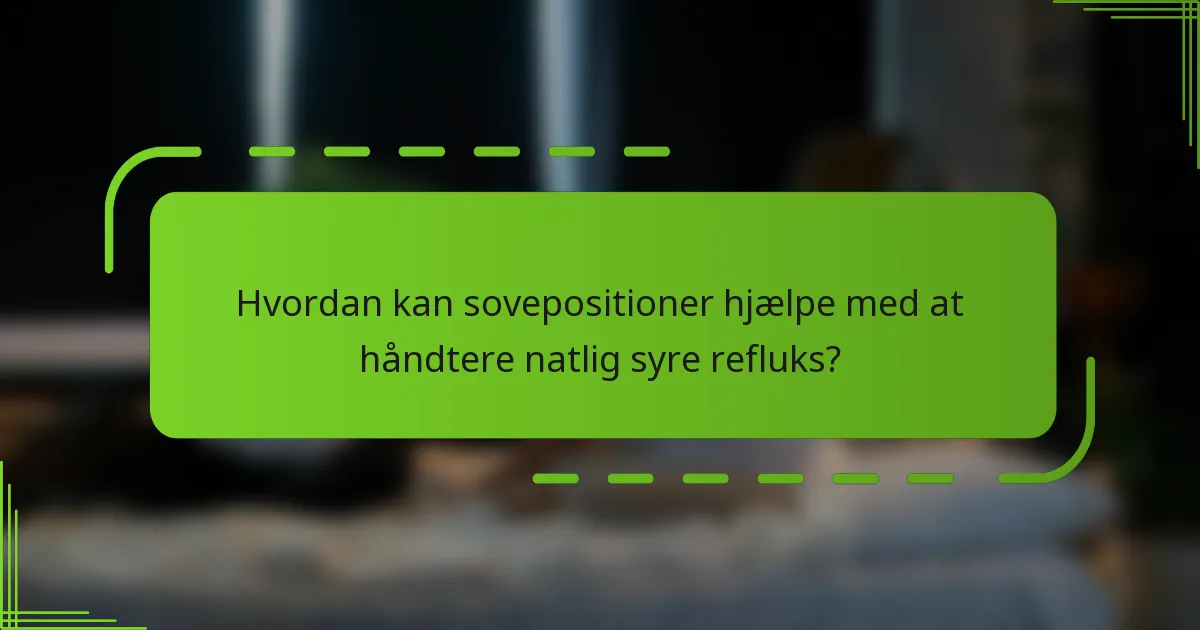 Hvordan kan sovepositioner hjælpe med at håndtere natlig syre refluks?