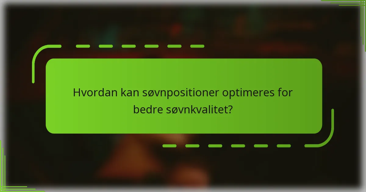 Hvordan kan søvnpositioner optimeres for bedre søvnkvalitet?