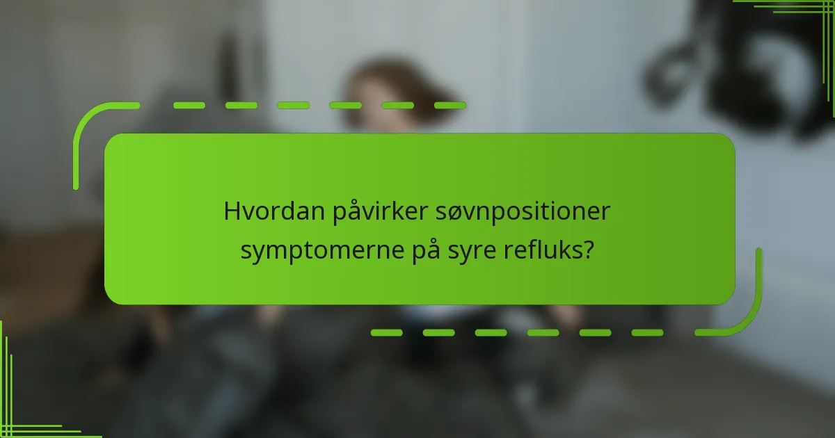 Hvordan påvirker søvnpositioner symptomerne på syre refluks?