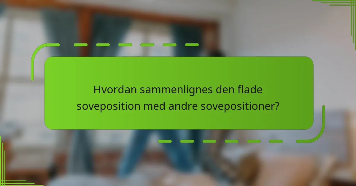 Hvordan sammenlignes den flade soveposition med andre sovepositioner?