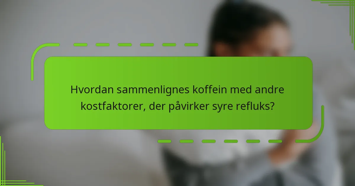Hvordan sammenlignes koffein med andre kostfaktorer, der påvirker syre refluks?