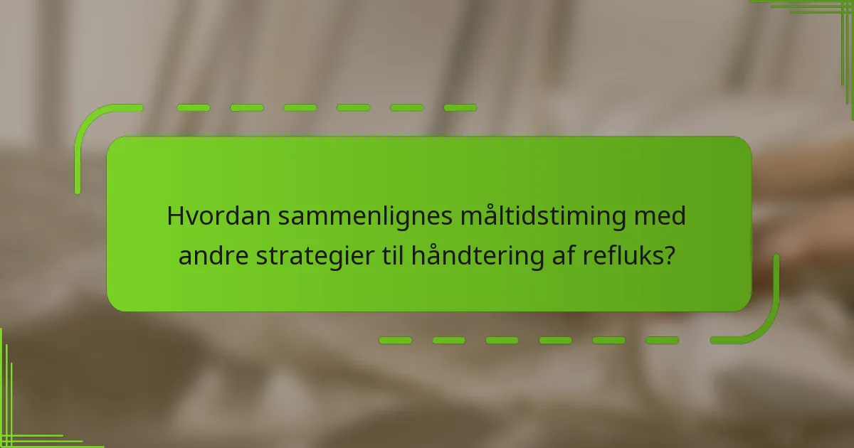 Hvordan sammenlignes måltidstiming med andre strategier til håndtering af refluks?