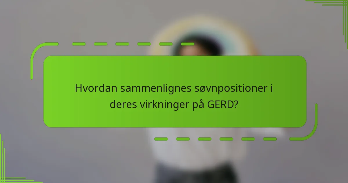Hvordan sammenlignes søvnpositioner i deres virkninger på GERD?