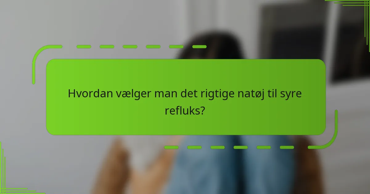 Hvordan vælger man det rigtige natøj til syre refluks?