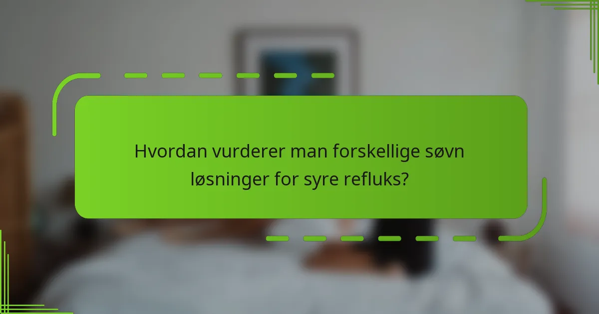 Hvordan vurderer man forskellige søvn løsninger for syre refluks?